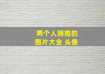 两个人拥抱的图片大全 头像